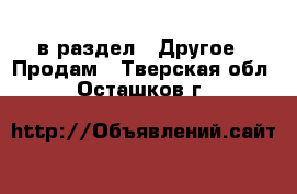  в раздел : Другое » Продам . Тверская обл.,Осташков г.